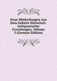 Neue Mittheilungen Aus Dem Gebiete Historisch-Antiquarischer Forschungen, Volume 3 (German Edition)