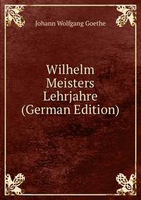 Wilhelm Meisters Lehrjahre (German Edition)