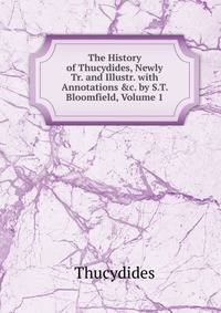 The History of Thucydides, Newly Tr. and Illustr. with Annotations &amp;c. by S.T. Bloomfield, Volume 1