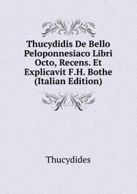 Thucydidis De Bello Peloponnesiaco Libri Octo, Recens. Et Explicavit F.H. Bothe (Italian Edition)