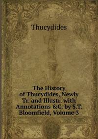 The History of Thucydides, Newly Tr. and Illustr. with Annotations &amp;C. by S.T. Bloomfield, Volume 3