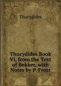 Thucydides Book Vi, from the Text of Bekker, with Notes by P. Frost