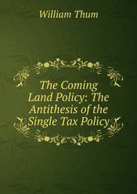 The Coming Land Policy: The Antithesis of the Single Tax Policy