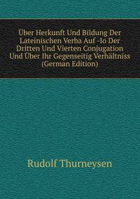 Uber Herkunft Und Bildung Der Lateinischen Verba Auf -Io Der Dritten Und Vierten Conjugation Und Uber Ihr Gegenseitig Verhaltniss (German Edition)