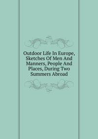 Outdoor Life In Europe, Sketches Of Men And Manners, People And Places, During Two Summers Abroad