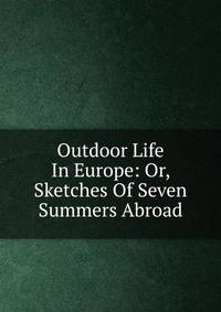 Outdoor Life In Europe: Or, Sketches Of Seven Summers Abroad