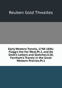 Early Western Travels, 1748-1846: Flagg's the Far West.Pt.2, and De Smet's Letters and Sketches.V.28, Farnham's Travels in the Great Western Prairies.Pt.1