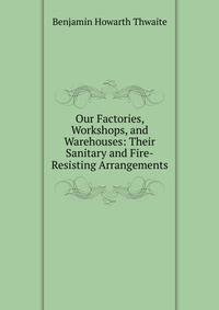 Our Factories, Workshops, and Warehouses: Their Sanitary and Fire-Resisting Arrangements