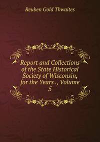 Report and Collections of the State Historical Society of Wisconsin, for the Years ., Volume 5