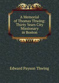 A Memorial of Thomas Thwing: Thirty Years City Missionary in Boston