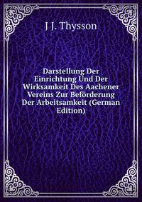 Darstellung Der Einrichtung Und Der Wirksamkeit Des Aachener Vereins Zur Beforderung Der Arbeitsamkeit (German Edition)