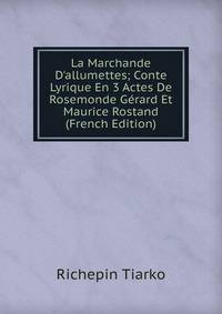 La Marchande D'allumettes; Conte Lyrique En 3 Actes De Rosemonde G?rard Et Maurice Rostand (French Edition)