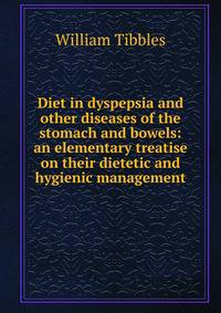 Diet in dyspepsia and other diseases of the stomach and bowels: an elementary treatise on their dietetic and hygienic management