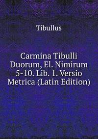 Carmina Tibulli Duorum, El. Nimirum 5-10. Lib. 1. Versio Metrica (Latin Edition)
