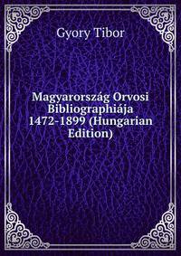 Magyarorszag Orvosi Bibliographiaja 1472-1899 (Hungarian Edition)