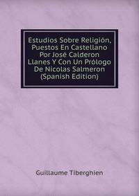 Estudios Sobre Religion, Puestos En Castellano Por Jose Calderon Llanes Y Con Un Prologo De Nicolas Salmeron (Spanish Edition)