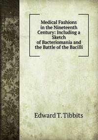 Medical Fashions in the Nineteenth Century: Including a Sketch of Bacteriomania and the Battle of the Bacilli
