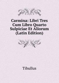 Carmina: Libri Tres Cum Libro Quarto Sulpiciae Et Aliorum (Latin Edition)