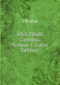 Albii Tibulli Carmina, Volume 1 (Latin Edition)