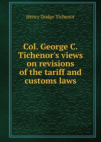 Col. George C. Tichenor's views on revisions of the tariff and customs laws