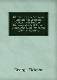 Geschichte Der Schonen Literatur in Spanien, Deutsch Mit Zusatzen Herausg. Von N.H. Julius. 2 Bde. And Supplemented (German Edition)