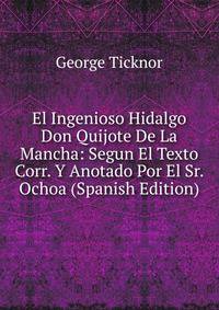 El Ingenioso Hidalgo Don Quijote De La Mancha: Segun El Texto Corr. Y Anotado Por El Sr. Ochoa (Spanish Edition)