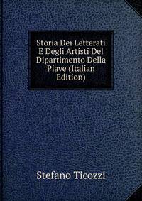 Storia Dei Letterati E Degli Artisti Del Dipartimento Della Piave (Italian Edition)