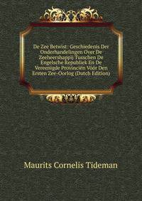 De Zee Betwist: Geschiedenis Der Onderhandelingen Over De Zeeheershappij Tusschen De Engelsche Republiek En De Vereenigde Provincien Voor Den Ersten Zee-Oorlog (Dutch Edition)