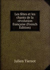 Les fetes et les chants de la revolution francaise (French Edition)
