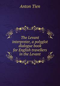 The Levant interpreter, a polyglot dialogue book for English travellers in the Levant