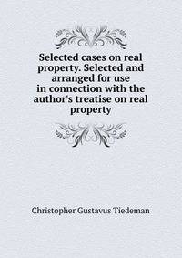 Selected cases on real property. Selected and arranged for use in connection with the author's treatise on real property
