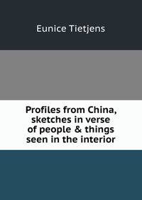 Profiles from China, sketches in verse of people &amp; things seen in the interior