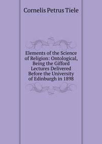 Elements of the Science of Religion: Ontological, Being the Gifford Lectures Delivered Before the University of Edinburgh in 1898