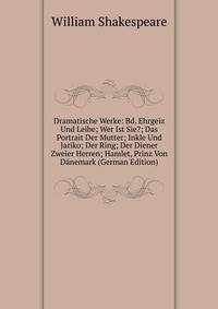 Dramatische Werke: Bd. Ehrgeiz Und Leibe; Wer Ist Sie?; Das Portrait Der Mutter; Inkle Und Jariko; Der Ring; Der Diener Zweier Herren; Hamlet, Prinz Von Danemark (German Edition)