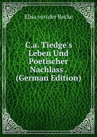 C.a. Tiedge's Leben Und Poetischer Nachlass . (German Edition)