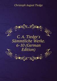 C. A. Tiedge's S?mmtliche Werke. 6-10 (German Edition)