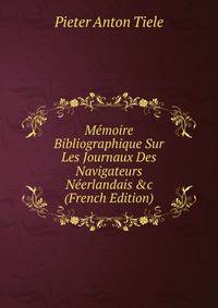 M?moire Bibliographique Sur Les Journaux Des Navigateurs N?erlandais &amp;c (French Edition)