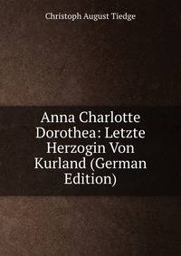 Anna Charlotte Dorothea: Letzte Herzogin Von Kurland (German Edition)
