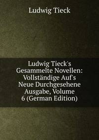 Ludwig Tieck's Gesammelte Novellen: Vollst?ndige Auf's Neue Durchgesehene Ausgabe, Volume 6 (German Edition)