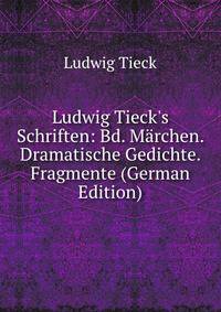 Ludwig Tieck's Schriften: Bd. M?rchen. Dramatische Gedichte. Fragmente (German Edition)