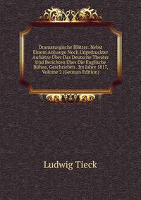 Dramaturgische Blatter: Nebst Einem Anhange Noch Ungedruckter Aufsatze Uber Das Deutsche Theater Und Berichten Uber Die Englische Buhne, Geschrieben . Im Jahre 1817, Volume 2 (German Edition)