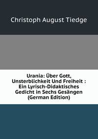 Urania: Uber Gott, Unsterblichkeit Und Freiheit : Ein Lyrisch-Didaktisches Gedicht in Sechs Gesangen (German Edition)