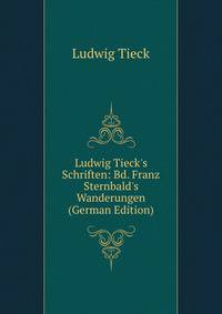 Ludwig Tieck's Schriften: Bd. Franz Sternbald's Wanderungen (German Edition)