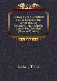 Ludwig Tieck's Schriften: Bd. Die Gem?lde. Die Verlobung. Die Reisenden. Musikalische Leiden Und Freuden (German Edition)