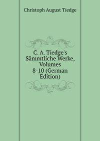 C. A. Tiedge's S?mmtliche Werke, Volumes 8-10 (German Edition)