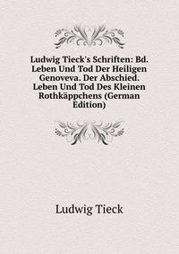 Ludwig Tieck's Schriften: Bd. Leben Und Tod Der Heiligen Genoveva. Der Abschied. Leben Und Tod Des Kleinen Rothk?ppchens (German Edition)