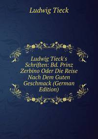 Ludwig Tieck's Schriften: Bd. Prinz Zerbino Oder Die Reise Nach Dem Guten Geschmack (German Edition)