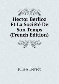 Hector Berlioz Et La Societe De Son Temps (French Edition)
