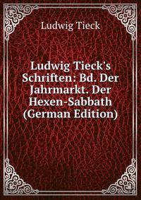 Ludwig Tieck's Schriften: Bd. Der Jahrmarkt. Der Hexen-Sabbath (German Edition)