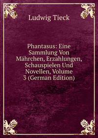 Phantasus: Eine Sammlung Von Mahrchen, Erzahlungen, Schauspielen Und Novellen, Volume 3 (German Edition)